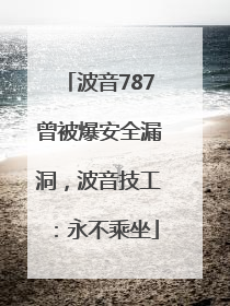 波音787曾被爆安全漏洞，波音技工：永不乘坐