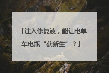 注入修复液，能让电单车电瓶“获新生”？