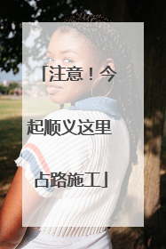 注意！今起顺义这里占路施工
