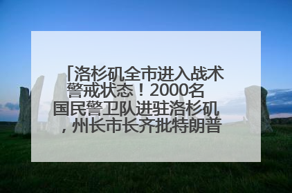 洛杉矶全市进入战术警戒状态！2000名国民警卫队进驻洛杉矶，州长市长齐批特朗普“制造混乱”