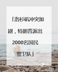 洛杉矶冲突加剧，特朗普派出2000名国民警卫队