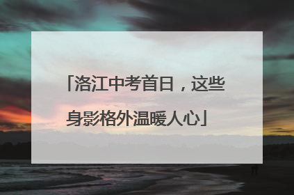 洛江中考首日，这些身影格外温暖人心