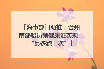 海事部门助推，台州南部船员领健康证实现“最多跑一次”