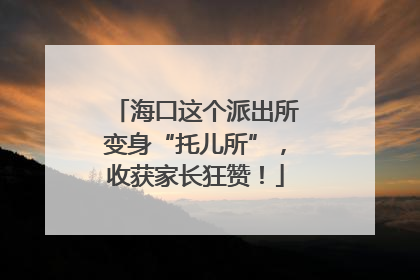 海口这个派出所变身“托儿所”，收获家长狂赞！