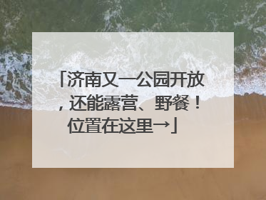 济南又一公园开放，还能露营、野餐！位置在这里→