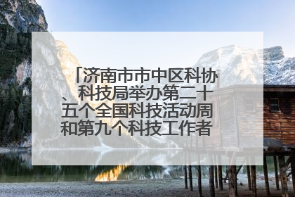 济南市市中区科协、科技局举办第二十五个全国科技活动周和第九个科技工作者日主场活动