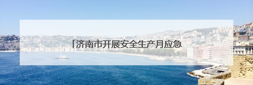 济南市开展安全生产月应急救援演练与科普宣传活动