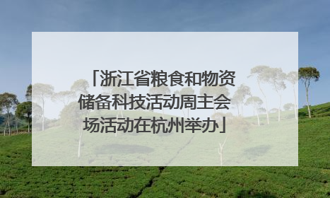 浙江省粮食和物资储备科技活动周主会场活动在杭州举办