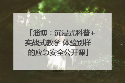 淄博：沉浸式科普+实战式教学 体验别样的应急安全公开课