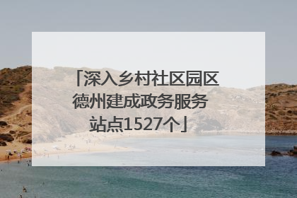 深入乡村社区园区 德州建成政务服务站点1527个