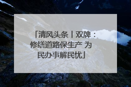清风头条丨双牌：修缮道路保生产 为民办事解民忧