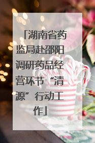 湖南省药监局赴邵阳调研药品经营环节“清源”行动工作