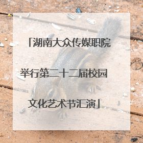 湖南大众传媒职院举行第二十二届校园文化艺术节汇演