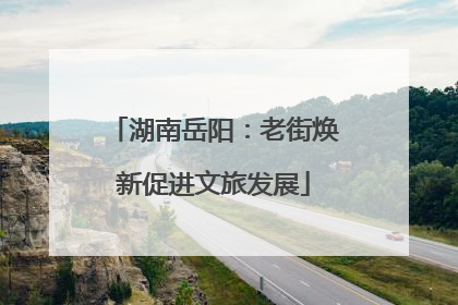 湖南岳阳：老街焕新促进文旅发展
