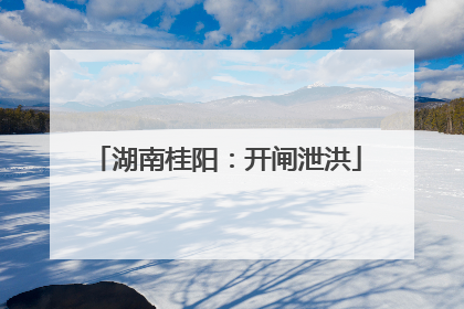 湖南桂阳：开闸泄洪