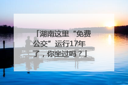 湖南这里“免费公交”运行17年了，你坐过吗？