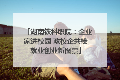 湖南铁科职院：企业家进校园 政校企共绘就业创业新图景