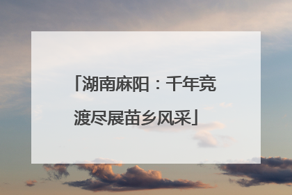 湖南麻阳：千年竞渡尽展苗乡风采