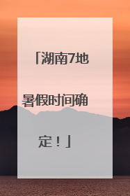 湖南7地暑假时间确定！