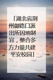 湖北省荆州御路口派出所因地制宜，整合多方力量共建平安校园