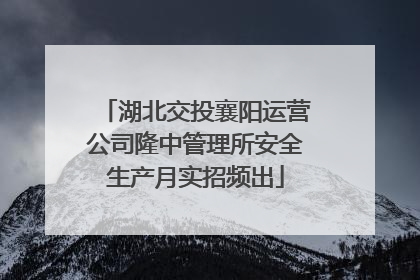 湖北交投襄阳运营公司隆中管理所安全生产月实招频出