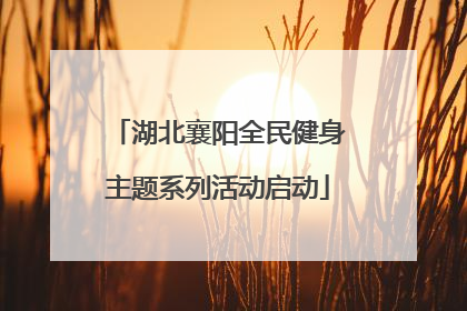 湖北襄阳全民健身主题系列活动启动