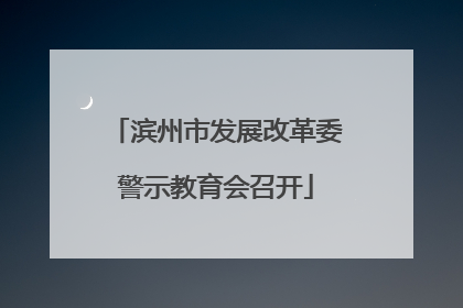 滨州市发展改革委警示教育会召开