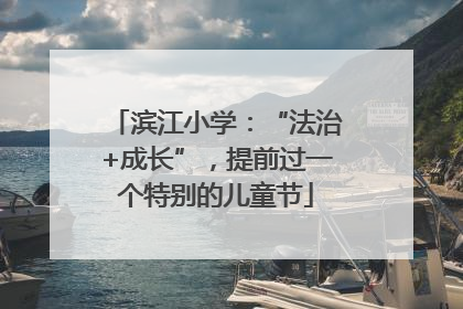 滨江小学：“法治+成长”，提前过一个特别的儿童节