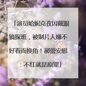 演员哈妮克孜因戴眼镜探班，被制片人嫌不好看而换角！郝蕾安慰：不红就是原罪