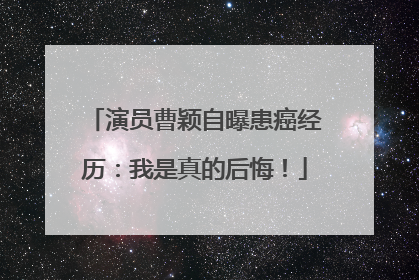 演员曹颖自曝患癌经历：我是真的后悔！
