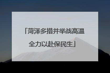 菏泽多措并举战高温 全力以赴保民生