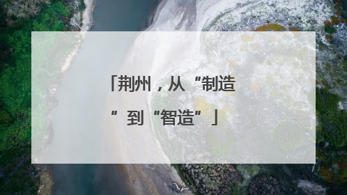荆州，从“制造”到“智造”