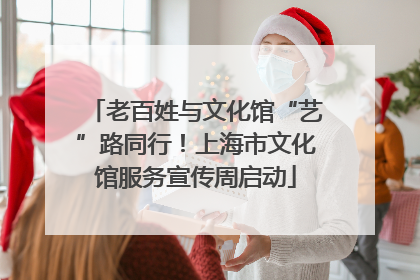 老百姓与文化馆“艺”路同行！上海市文化馆服务宣传周启动