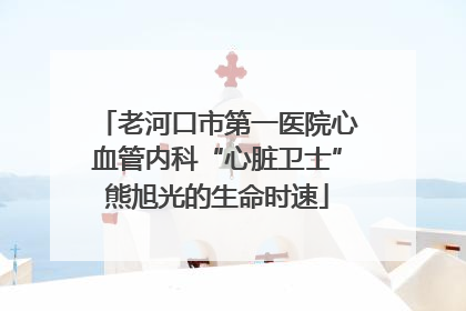 老河口市第一医院心血管内科“心脏卫士”熊旭光的生命时速