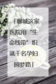 聊城这家医院用“生命线带”织就千名孕妇圆梦路