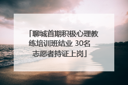 聊城首期积极心理教练培训班结业 30名志愿者持证上岗