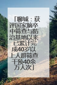 聊城：获评国家脑卒中筛查与防治基地以来 已累计完成40岁以上人群筛查干预40余万人次