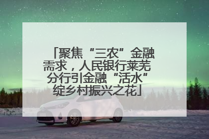 聚焦“三农”金融需求，人民银行莱芜分行引金融“活水”绽乡村振兴之花