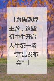 聚焦敦煌主题，这些初中生开启人生第一场“产品发布会”