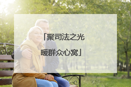 聚司法之光 暖群众心窝