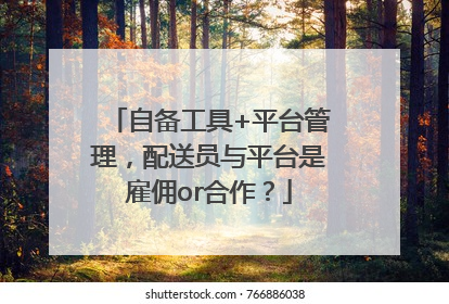 自备工具+平台管理，配送员与平台是雇佣or合作？