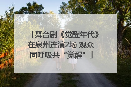 舞台剧《觉醒年代》在泉州连演2场 观众同呼吸共“觉醒”
