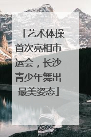 艺术体操首次亮相市运会，长沙青少年舞出最美姿态