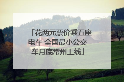花两元票价乘五座电车 全国最小公交车月底常州上线