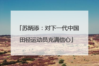 苏炳添：对下一代中国田径运动员充满信心