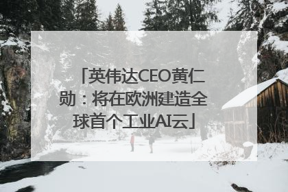 英伟达CEO黄仁勋：将在欧洲建造全球首个工业AI云