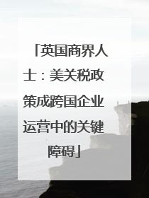 英国商界人士：美关税政策成跨国企业运营中的关键障碍