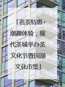 茗茶特惠+潮趣体验，现代茶城举办茶文化节暨国潮文化市集