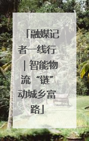融媒记者一线行｜智能物流“链”动城乡富路