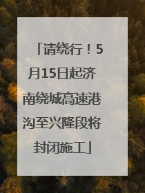 请绕行！5月15日起济南绕城高速港沟至兴隆段将封闭施工